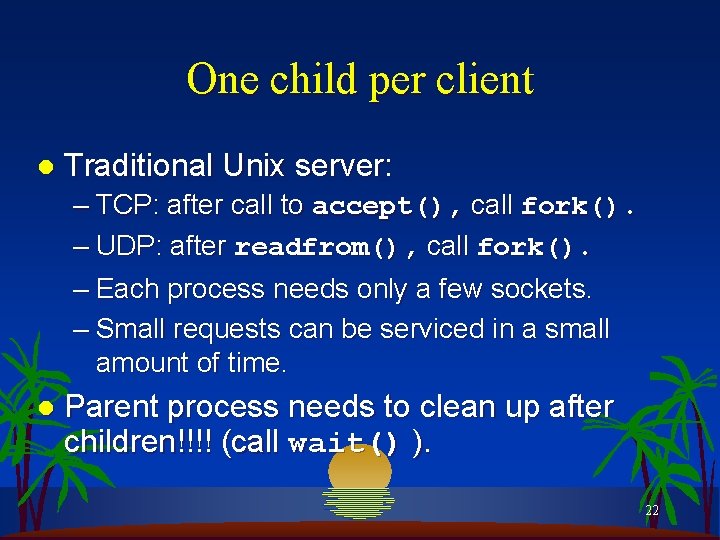One child per client l Traditional Unix server: – TCP: after call to accept(),