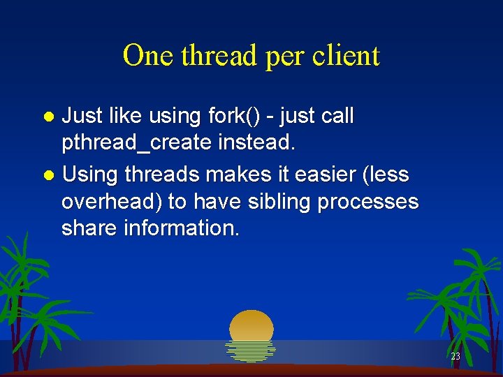 One thread per client Just like using fork() - just call pthread_create instead. l