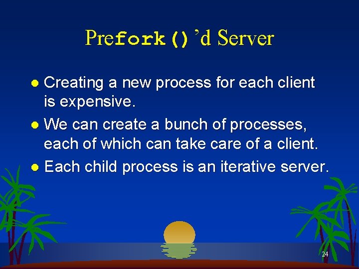 Prefork()’d Server Creating a new process for each client is expensive. l We can