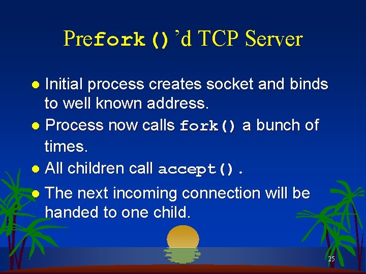 Prefork()’d TCP Server Initial process creates socket and binds to well known address. l