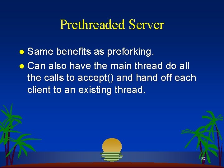 Prethreaded Server Same benefits as preforking. l Can also have the main thread do