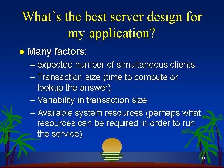 What’s the best server design for my application? l Many factors: – expected number