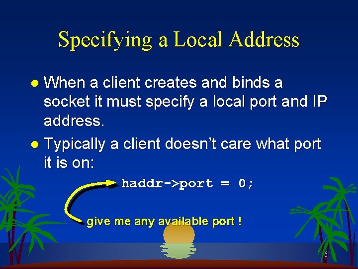 Specifying a Local Address When a client creates and binds a socket it must