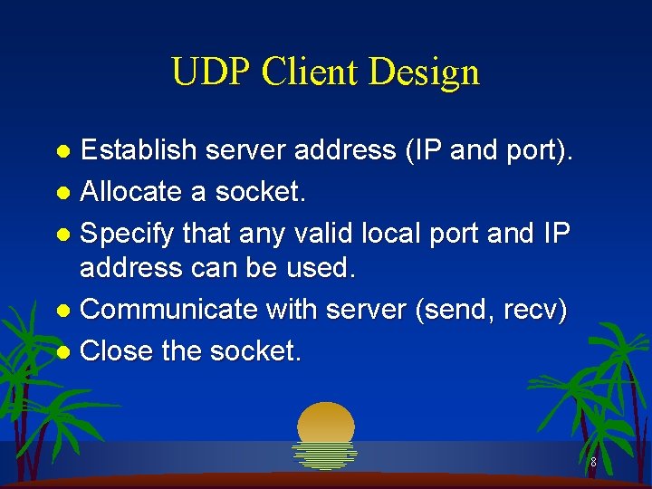 UDP Client Design Establish server address (IP and port). l Allocate a socket. l