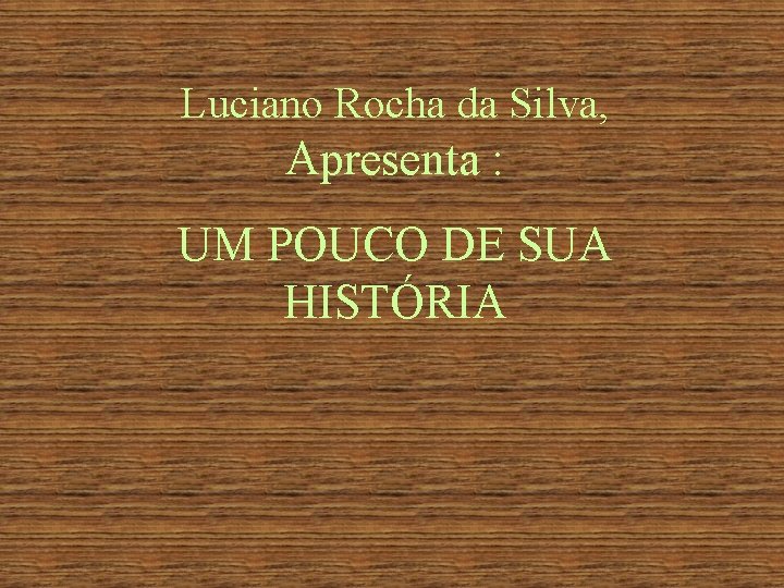 Luciano Rocha da Silva, Apresenta : UM POUCO DE SUA HISTÓRIA 