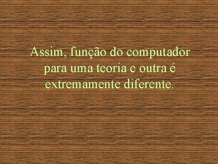 Assim, função do computador para uma teoria e outra é extremamente diferente. 