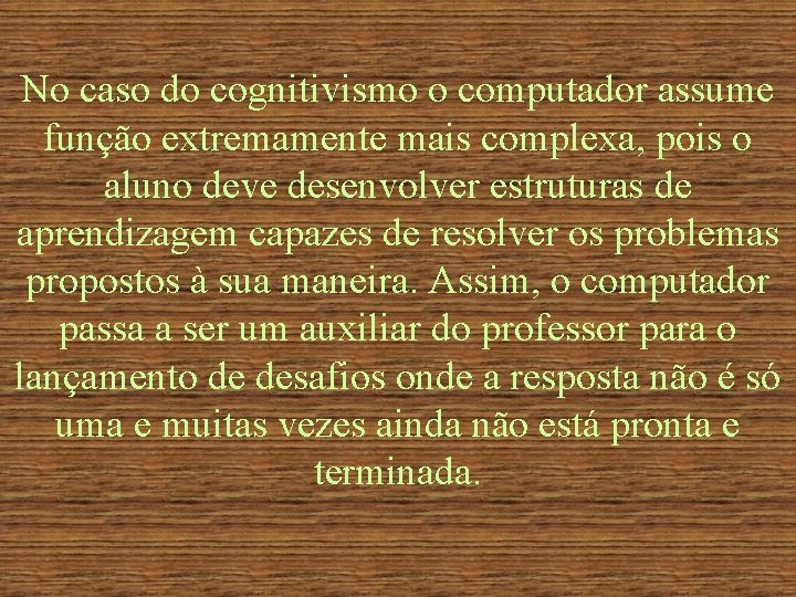 No caso do cognitivismo o computador assume função extremamente mais complexa, pois o aluno