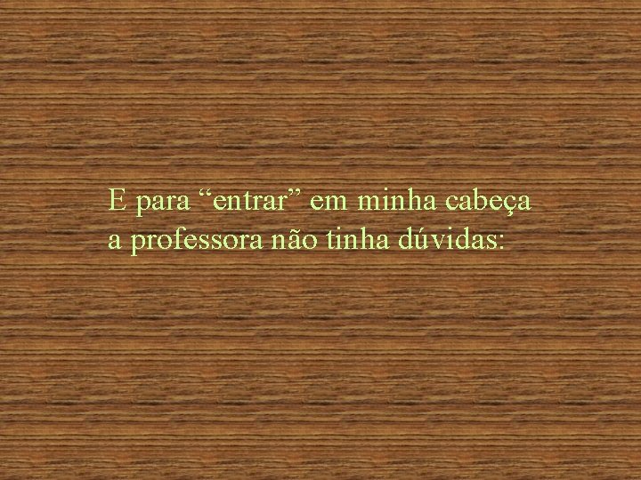 E para “entrar” em minha cabeça a professora não tinha dúvidas: 