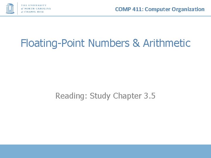 COMP 411: Computer Organization Floating-Point Numbers & Arithmetic Reading: Study Chapter 3. 5 