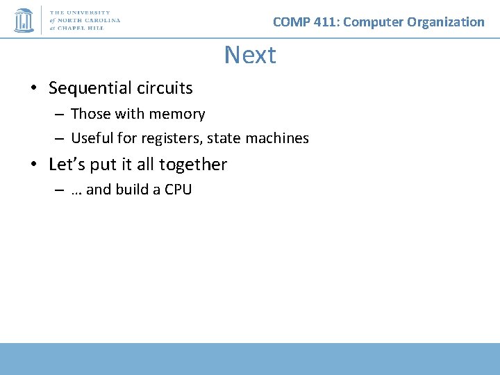COMP 411: Computer Organization Next • Sequential circuits – Those with memory – Useful