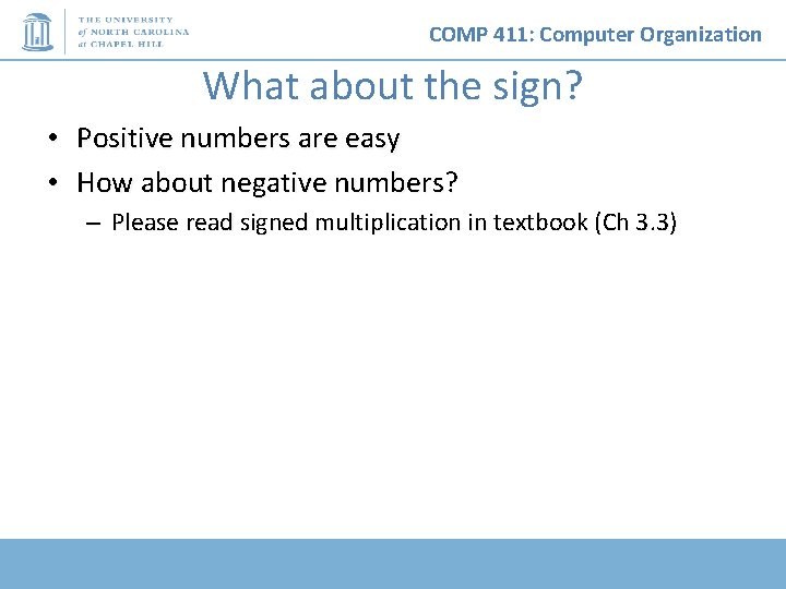 COMP 411: Computer Organization What about the sign? • • Positive numbers are easy