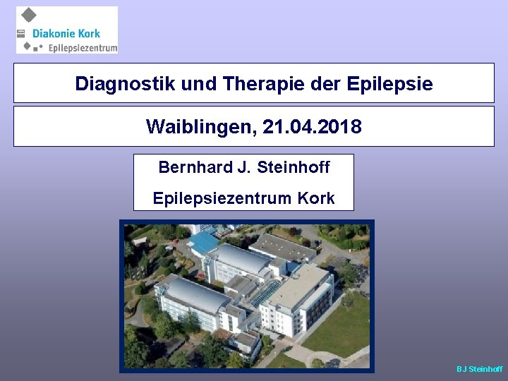 Diagnostik und Therapie der Epilepsie Waiblingen, 21. 04. 2018 Bernhard J. Steinhoff Epilepsiezentrum Kork