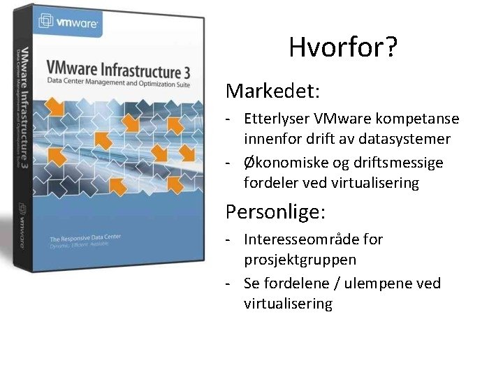 Hvorfor? Markedet: - Etterlyser VMware kompetanse innenfor drift av datasystemer - Økonomiske og driftsmessige