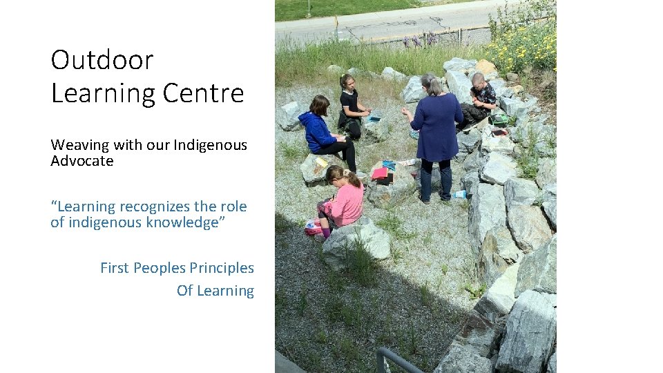 Outdoor Learning Centre Weaving with our Indigenous Advocate “Learning recognizes the role of indigenous