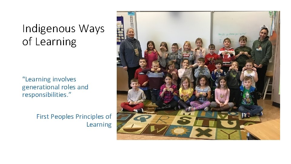 Indigenous Ways of Learning “Learning involves generational roles and responsibilities. ” First Peoples Principles