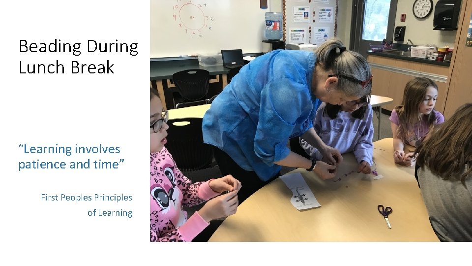 Beading During Lunch Break “Learning involves patience and time” First Peoples Principles of Learning