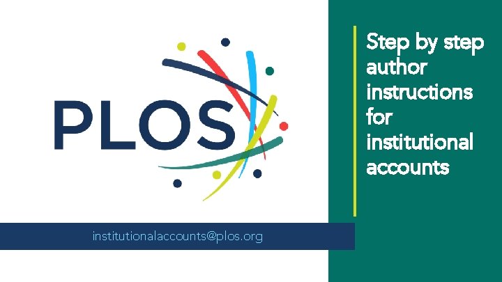 Step by step author instructions for institutional accounts institutionalaccounts@plos. org 