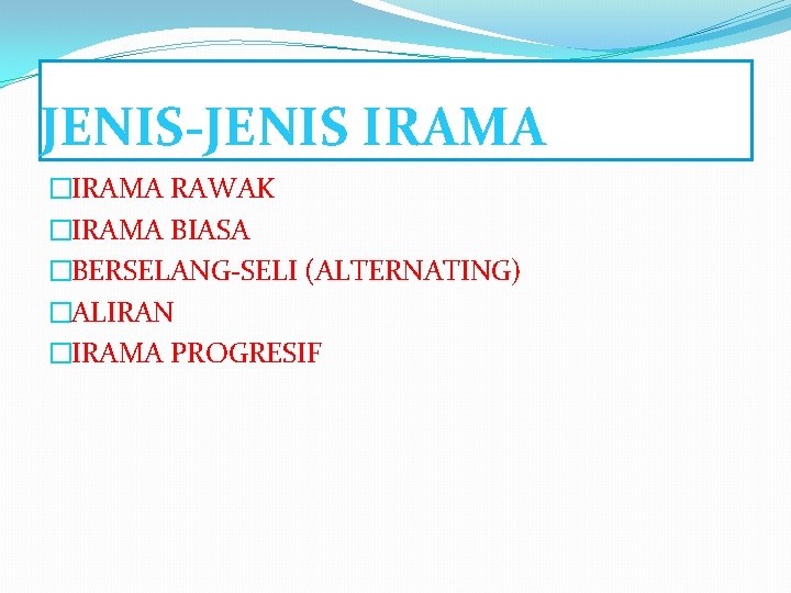 JENIS-JENIS IRAMA �IRAMA RAWAK �IRAMA BIASA �BERSELANG-SELI (ALTERNATING) �ALIRAN �IRAMA PROGRESIF 