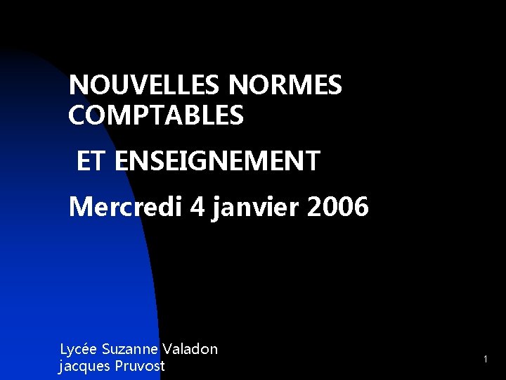 NOUVELLES NORMES COMPTABLES ET ENSEIGNEMENT Mercredi 4 janvier 2006 Lycée Suzanne Valadon jacques Pruvost