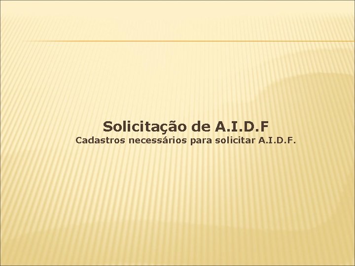 Solicitação de A. I. D. F Cadastros necessários para solicitar A. I. D. F.