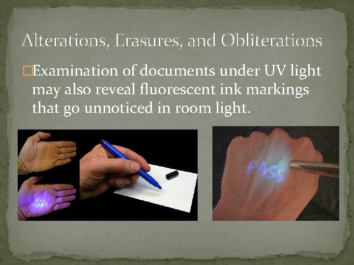 Alterations, Erasures, and Obliterations �Examination of documents under UV light may also reveal fluorescent