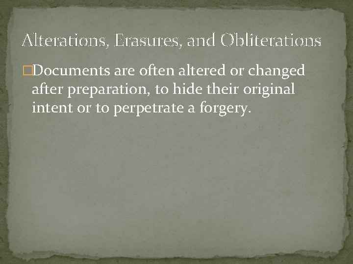 Alterations, Erasures, and Obliterations �Documents are often altered or changed after preparation, to hide