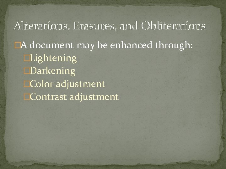 Alterations, Erasures, and Obliterations �A document may be enhanced through: �Lightening �Darkening �Color adjustment