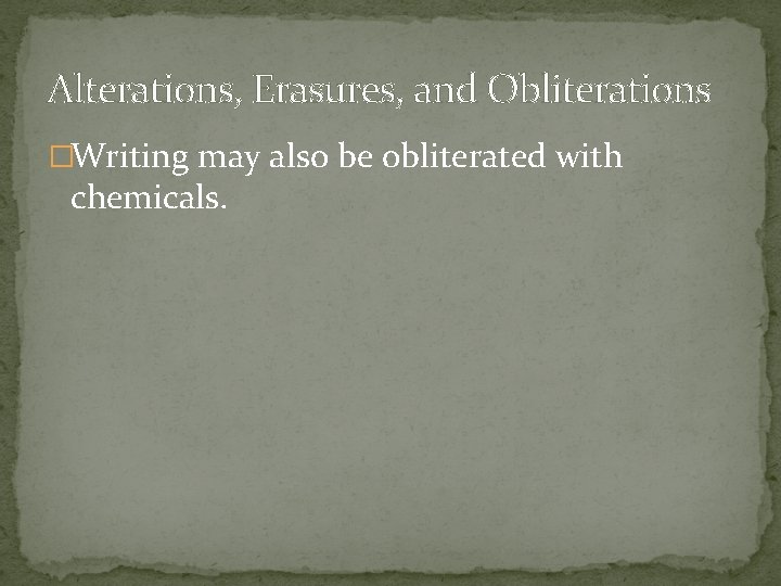Alterations, Erasures, and Obliterations �Writing may also be obliterated with chemicals. 