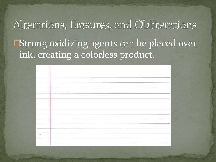 Alterations, Erasures, and Obliterations �Strong oxidizing agents can be placed over ink, creating a