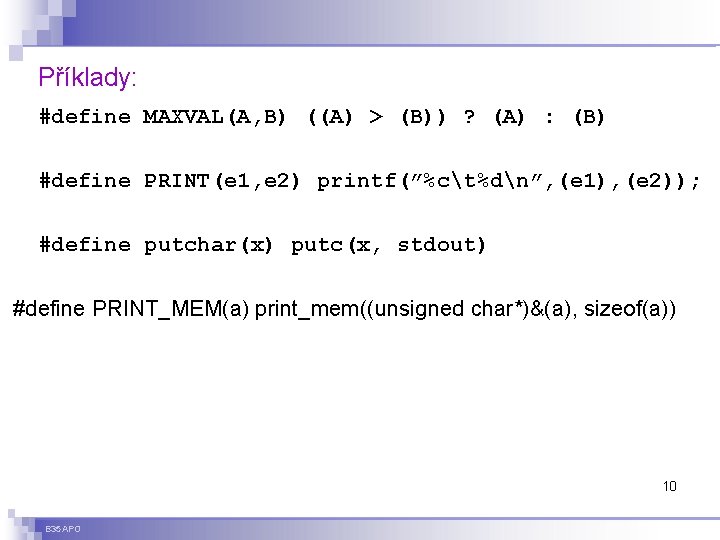 Příklady: #define MAXVAL(A, B) ((A) > (B)) ? (A) : (B) #define PRINT(e 1,