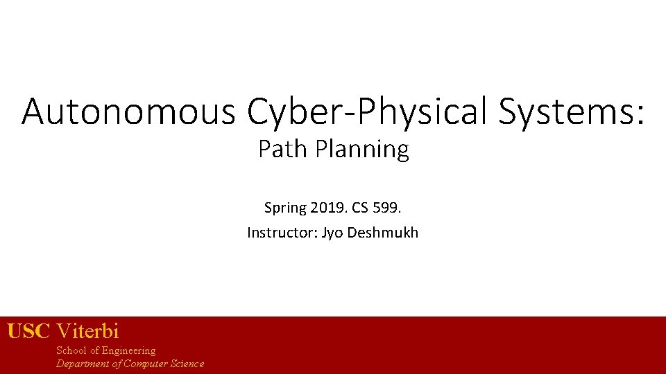 Autonomous Cyber-Physical Systems: Path Planning Spring 2019. CS 599. Instructor: Jyo Deshmukh USC Viterbi