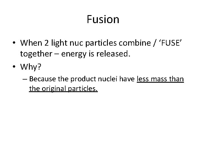 Fusion • When 2 light nuc particles combine / ‘FUSE’ together – energy is