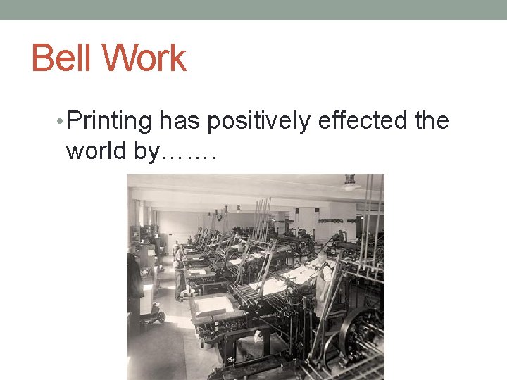 Bell Work • Printing has positively effected the world by……. 