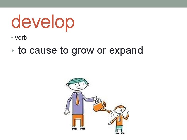 develop • verb • to cause to grow or expand 