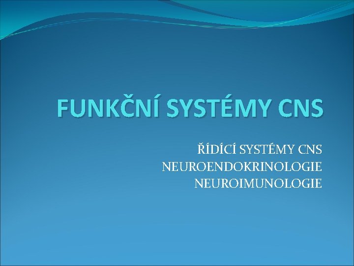 FUNKČNÍ SYSTÉMY CNS ŘÍDÍCÍ SYSTÉMY CNS NEUROENDOKRINOLOGIE NEUROIMUNOLOGIE 