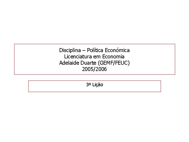 Disciplina – Política Económica Licenciatura em Economia Adelaide Duarte (GEMF/FEUC) 2005/2006 3ª Lição 