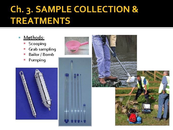 Ch. 3. SAMPLE COLLECTION & TREATMENTS Methods: Scooping Grab sampling Bailor / Bomb Pumping