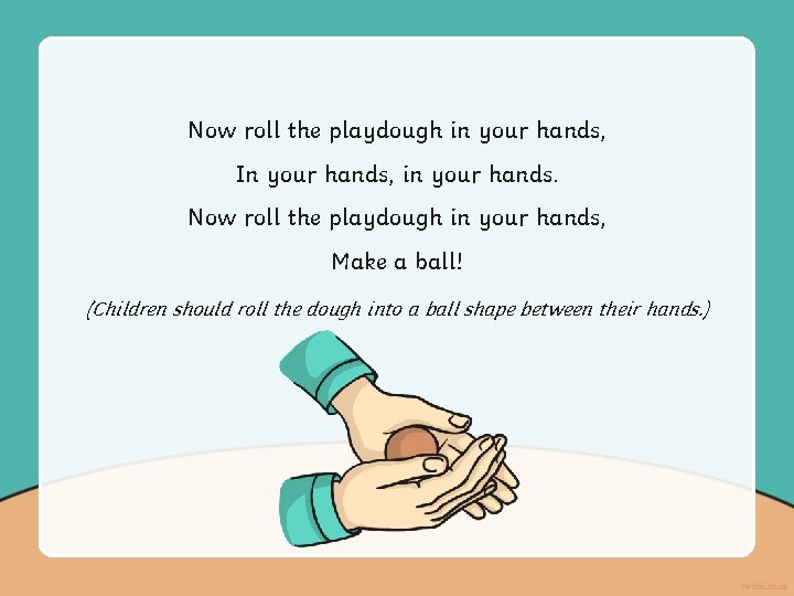 Now roll the playdough in your hands, In your hands, in your hands. Now