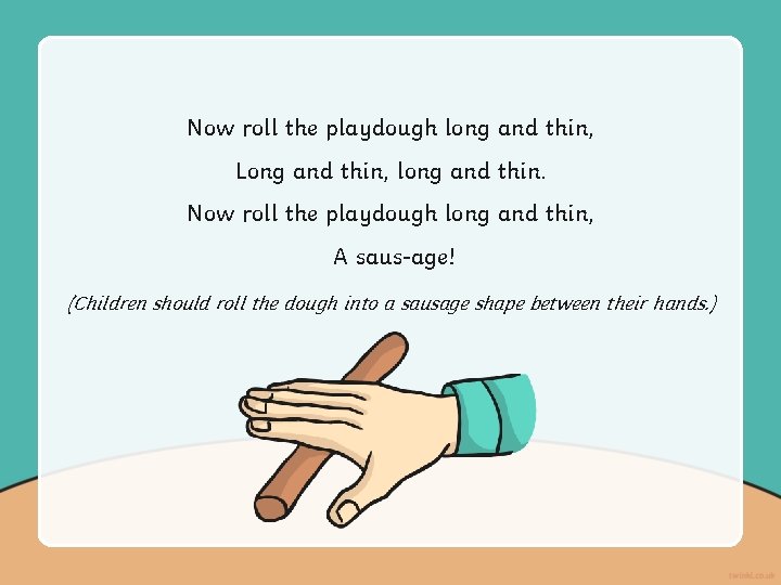 Now roll the playdough long and thin, Long and thin, long and thin. Now