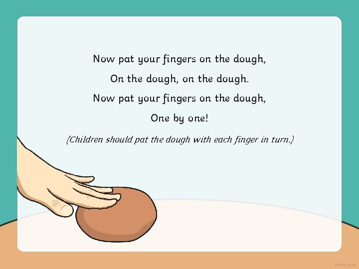 Now pat your fingers on the dough, On the dough, on the dough. Now