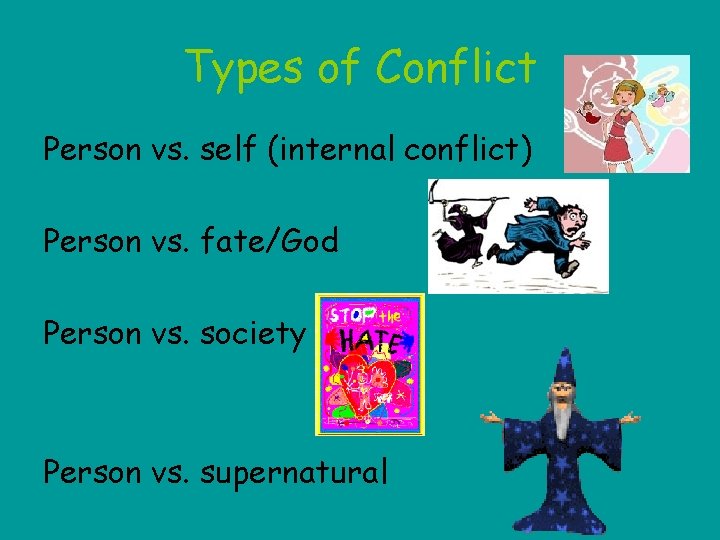 Types of Conflict Person vs. self (internal conflict) Person vs. fate/God Person vs. society