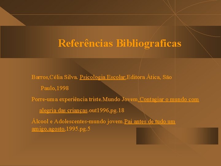 Referências Bibliograficas Barros, Célia Silva. Psicologia Escolar, Editora Ática, São Paulo, 1998 Porre-uma experiência