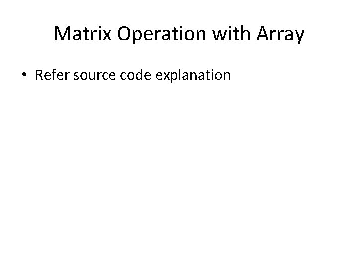 Matrix Operation with Array • Refer source code explanation 