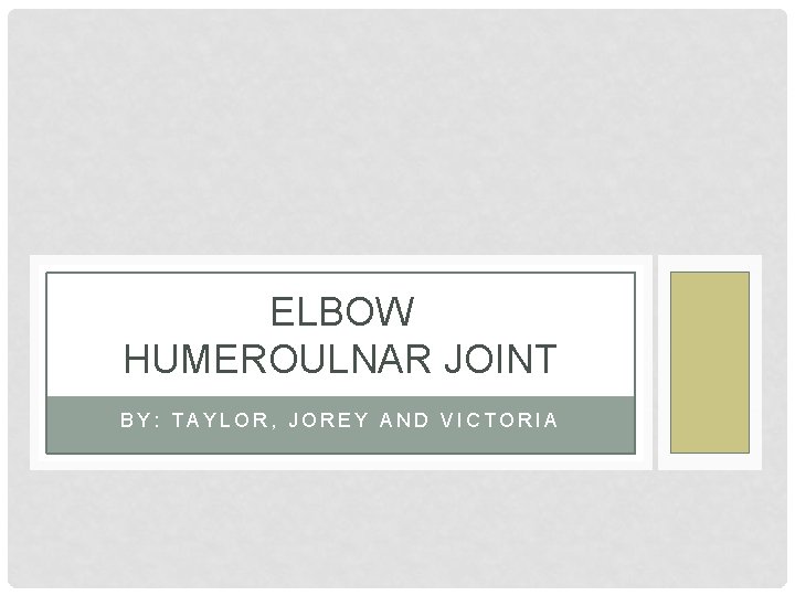 ELBOW HUMEROULNAR JOINT BY: TAYLOR, JOREY AND VICTORIA 