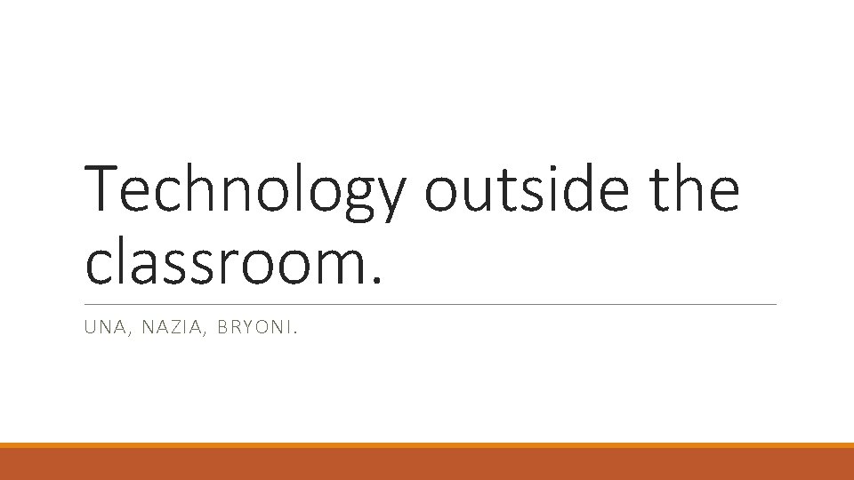 Technology outside the classroom. UNA, NAZIA, BRYONI. 