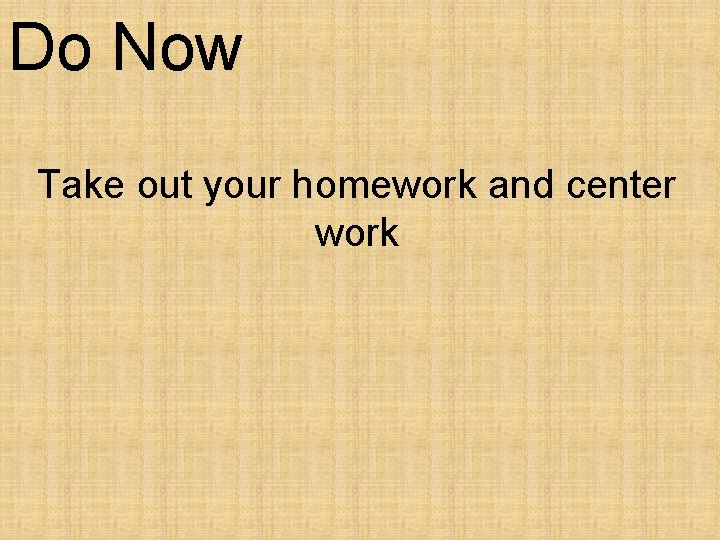 Do Now Take out your homework and center work 