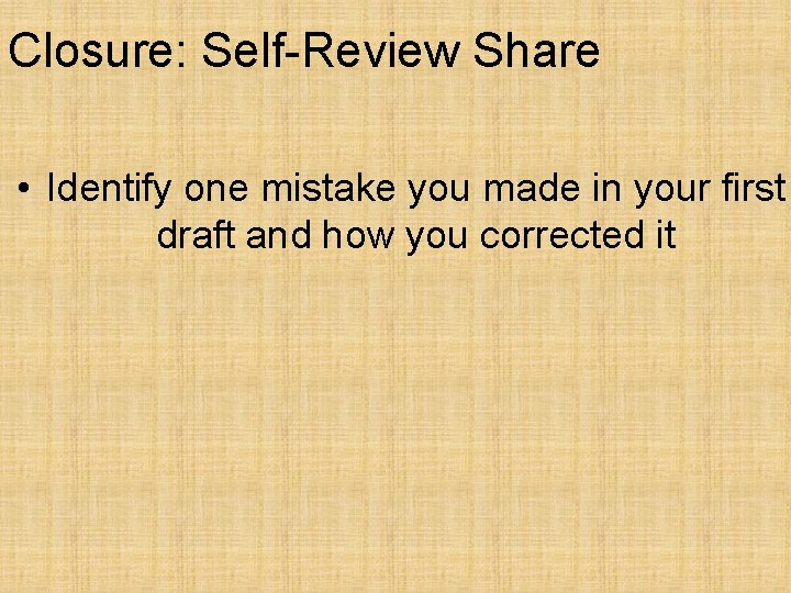 Closure: Self-Review Share • Identify one mistake you made in your first draft and