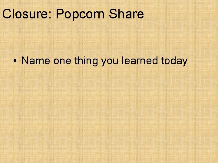 Closure: Popcorn Share • Name one thing you learned today 