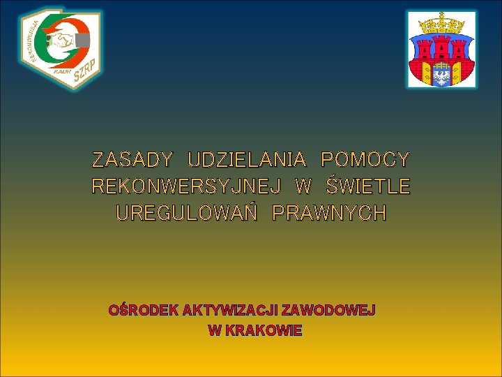 ZASADY UDZIELANIA POMOCY REKONWERSYJNEJ W ŚWIETLE UREGULOWAŃ PRAWNYCH OŚRODEK AKTYWIZACJI ZAWODOWEJ W KRAKOWIE 