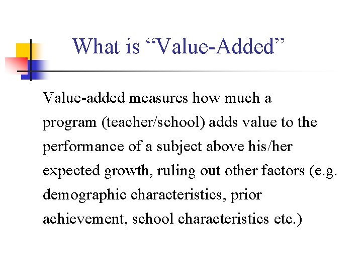 What is “Value-Added” Value-added measures how much a program (teacher/school) adds value to the